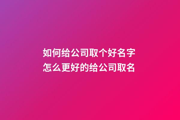 如何给公司取个好名字 怎么更好的给公司取名-第1张-公司起名-玄机派